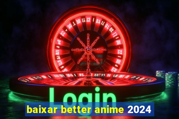 baixar better anime 2024